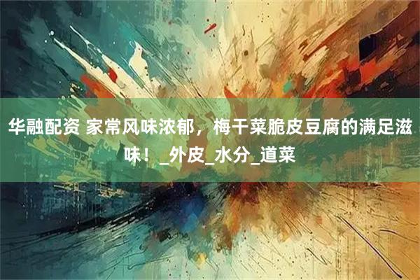 华融配资 家常风味浓郁,梅干菜脆皮豆腐的满足滋味!_外皮_水分_道菜