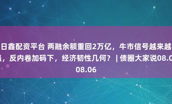 日鑫配资平台 两融余额重回2万亿，牛市信号越来越强，反内卷加码下，经济韧性几何？ | 债圈大家说08.06