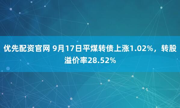 优先配资官网 9月17日平煤转债上涨1.02%,转股溢价率28.52%