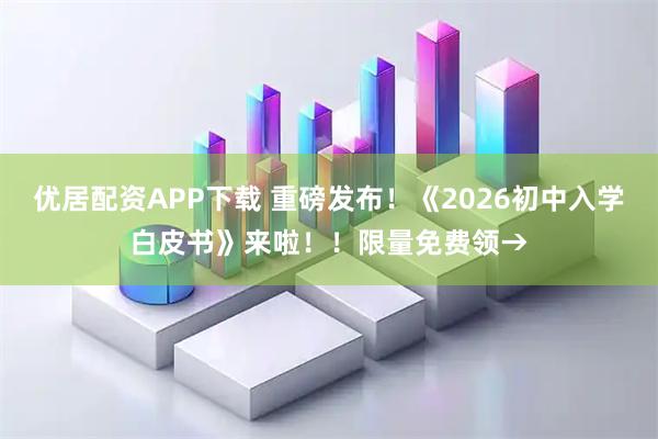优居配资APP下载 重磅发布!《2026初中入学白皮书》来啦!!限量免费领→