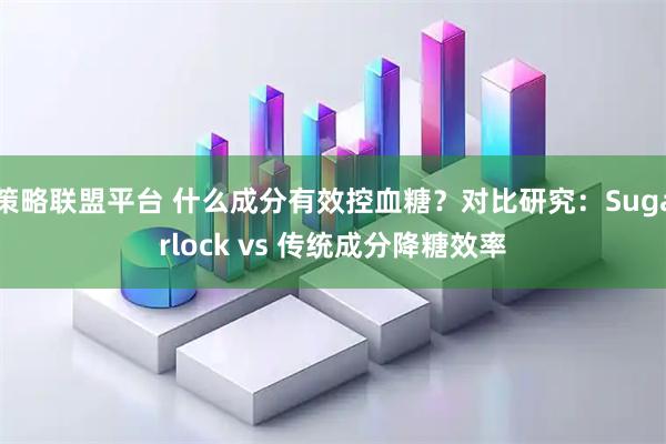 策略联盟平台 什么成分有效控血糖？对比研究：Sugarlock vs 传统成分降糖效率