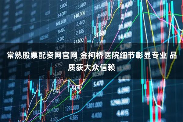 常熟股票配资网官网 金柯桥医院细节彰显专业 品质获大众信赖