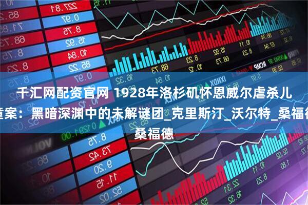 千汇网配资官网 1928年洛杉矶怀恩威尔虐杀儿童案：黑暗深渊中的未解谜团_克里斯汀_沃尔特_桑福德